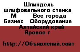   Шпиндель шлифовального станка 3М 182. - Все города Бизнес » Оборудование   . Алтайский край,Яровое г.